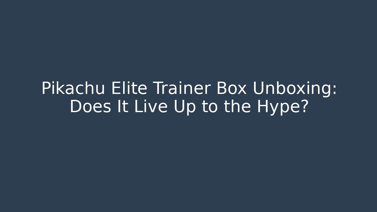 Pikachu Elite Trainer Box Unboxing: Does It Live Up to the Hype?