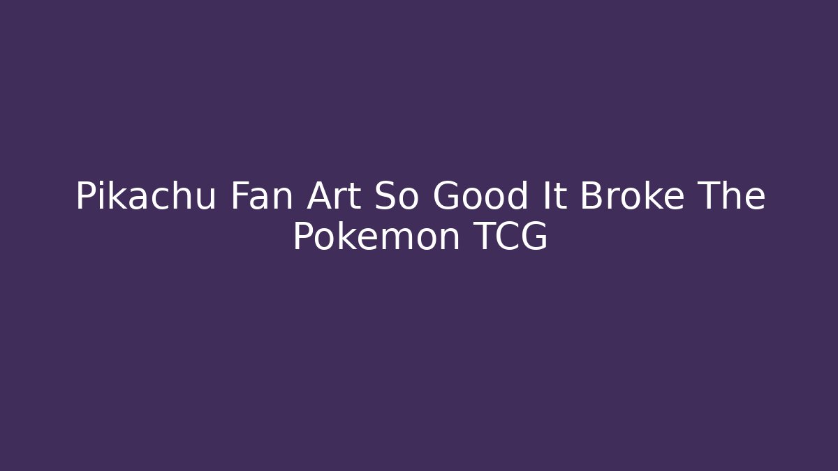 Pikachu Fan Art So Good It Broke The Pokémon TCG