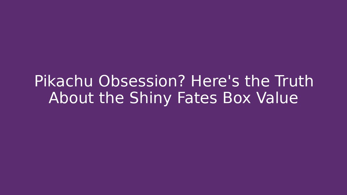 Pikachu Obsession? Here's the Truth About the Shiny Fates Box Value