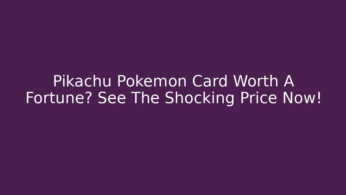 Pikachu Pokémon Card Worth A Fortune? See The Shocking Price Now!