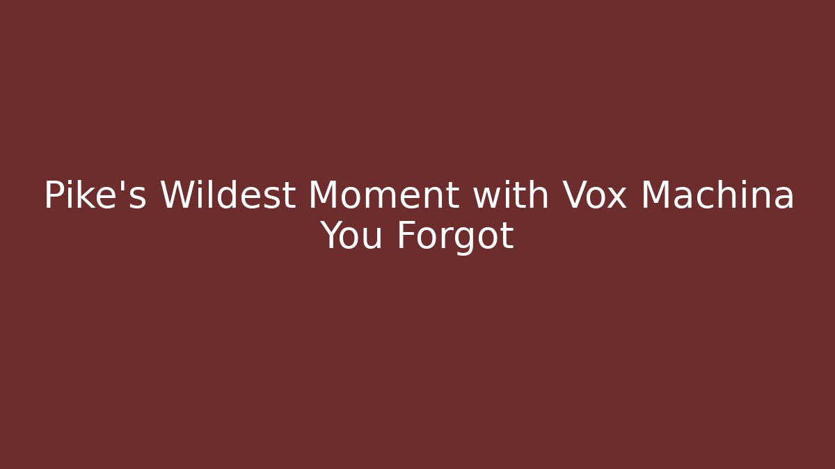 Pike's Wildest Moment with Vox Machina You Forgot