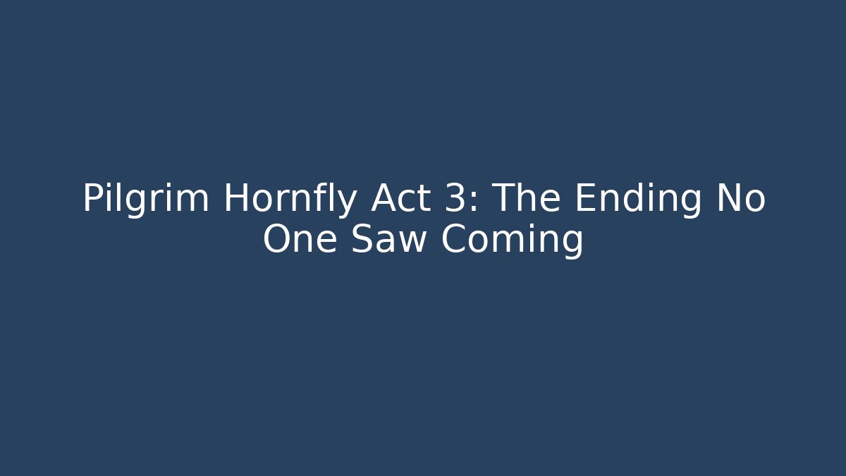 Pilgrim Hornfly Act 3: The Ending No One Saw Coming