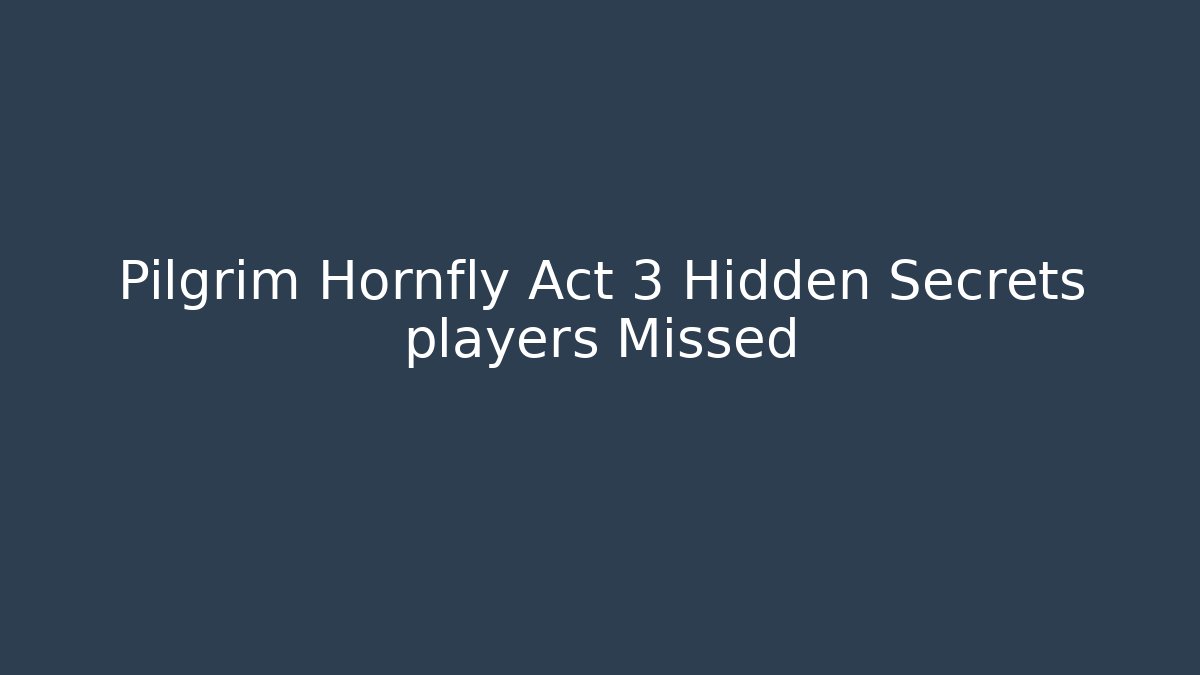Pilgrim Hornfly Act 3 Hidden Secrets players Missed