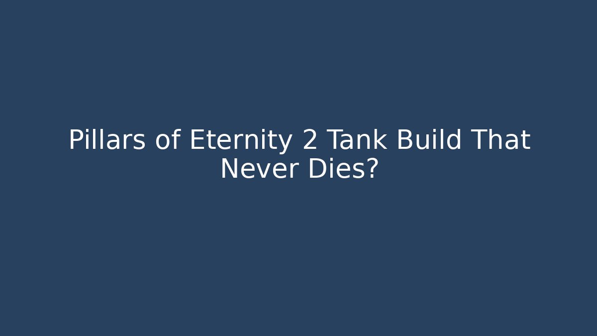 Pillars of Eternity 2 Tank Build That Never Dies?