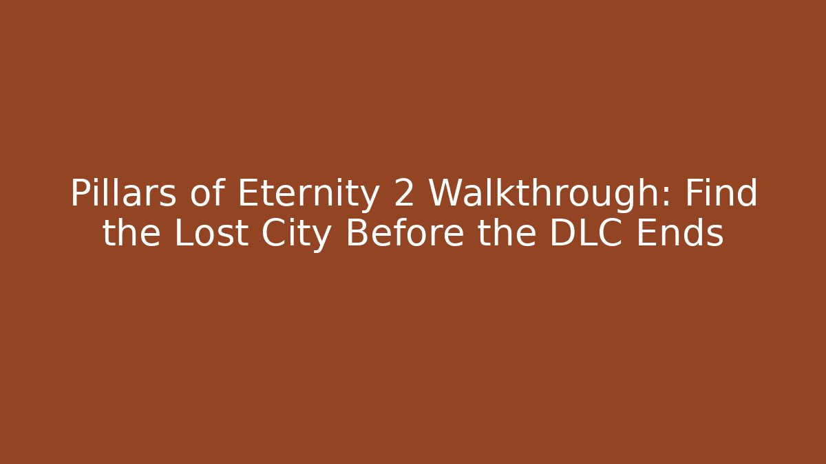 Pillars of Eternity 2 Walkthrough: Find the Lost City Before the DLC Ends