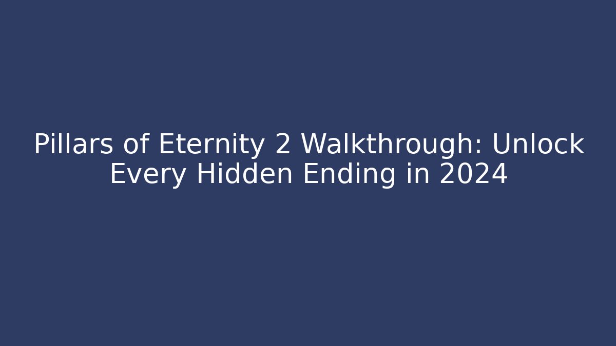 Pillars of Eternity 2 Walkthrough: Unlock Every Hidden Ending in 2024