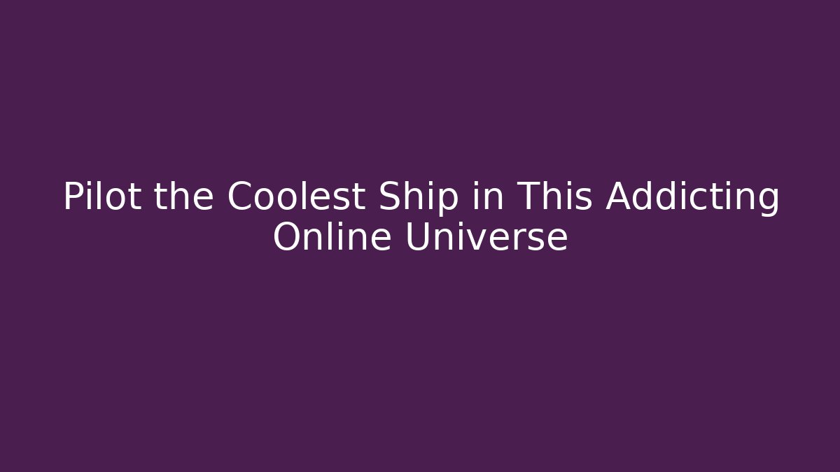 Pilot the Coolest Ship in This Addicting Online Universe