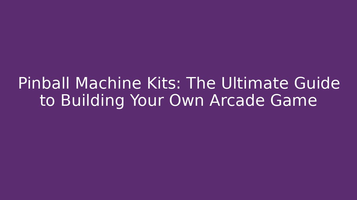 Pinball Machine Kits: The Ultimate Guide to Building Your Own Arcade Game