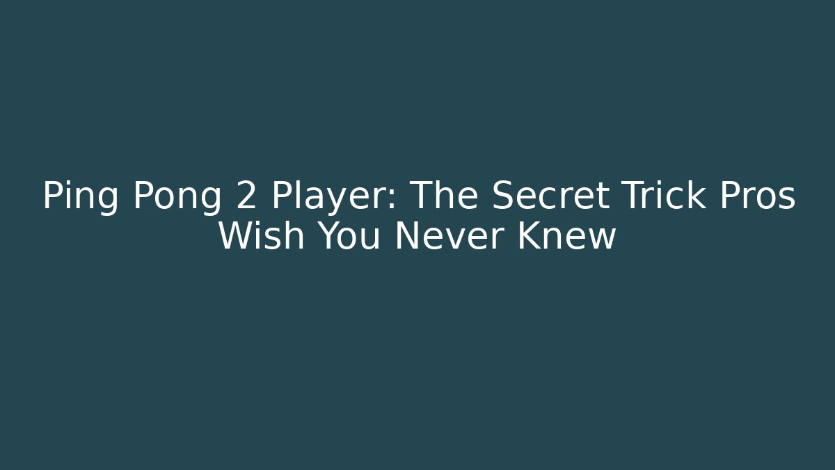 Ping Pong 2 Player: The Secret Trick Pros Wish You Never Knew