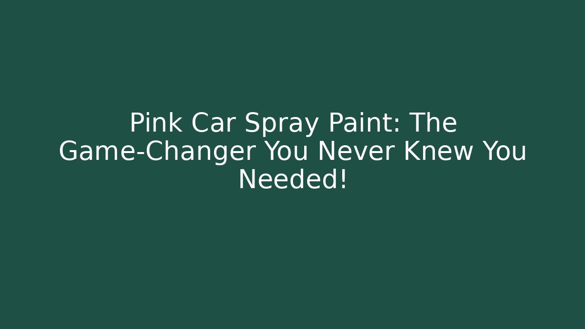 Pink Car Spray Paint: The Game-Changer You Never Knew You Needed!