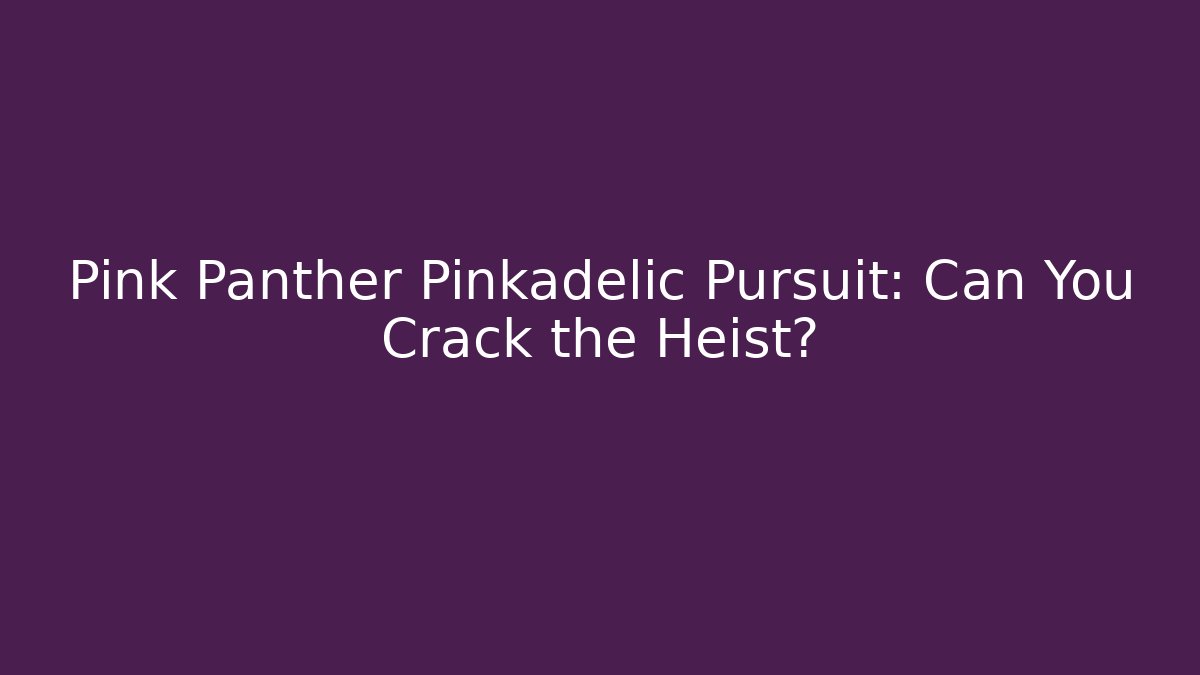 Pink Panther Pinkadelic Pursuit: Can You Crack the Heist?