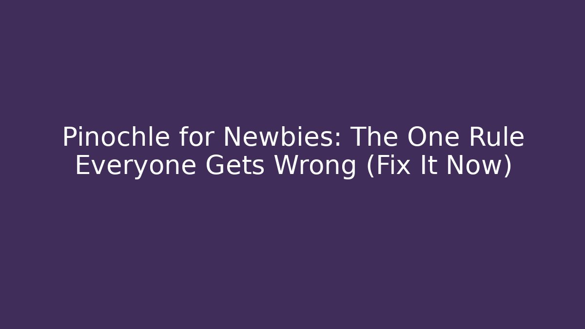 Pinochle for Newbies: The One Rule Everyone Gets Wrong (Fix It Now)