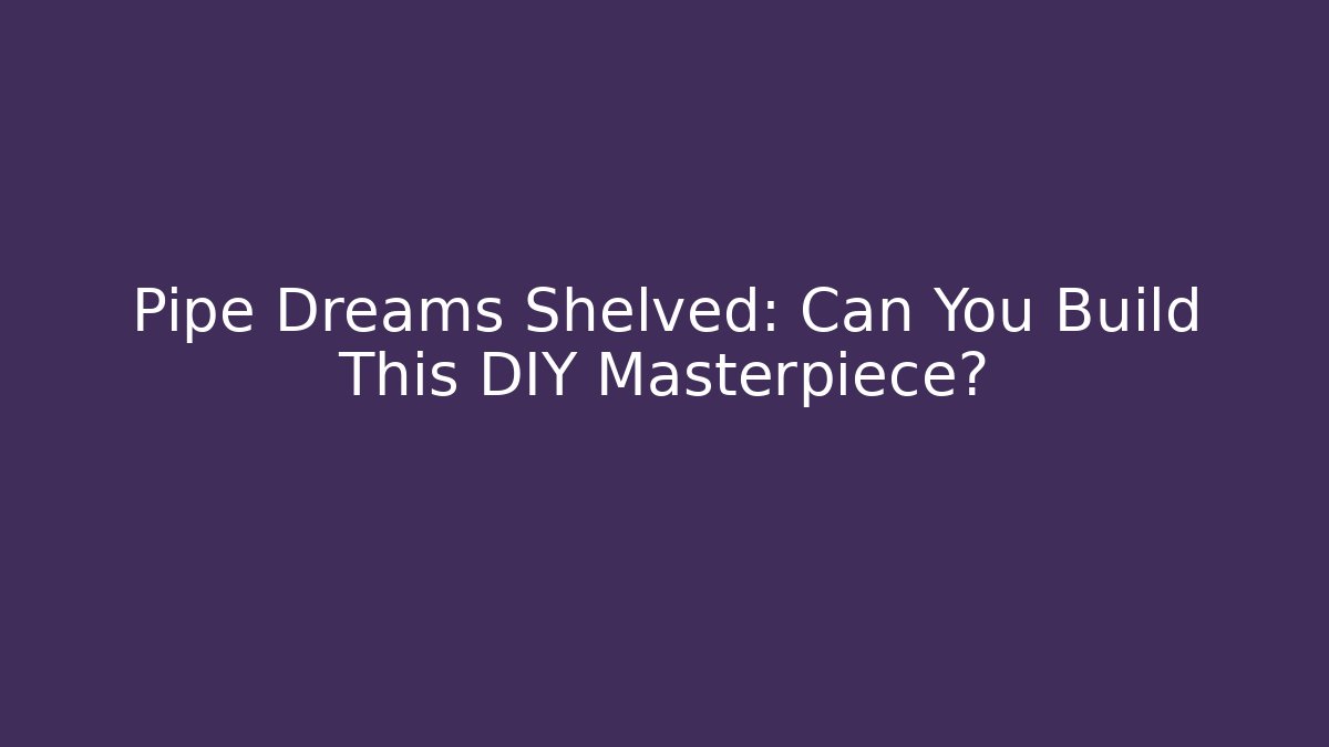 Pipe Dreams Shelved: Can You Build This DIY Masterpiece? - Método de Aprovação