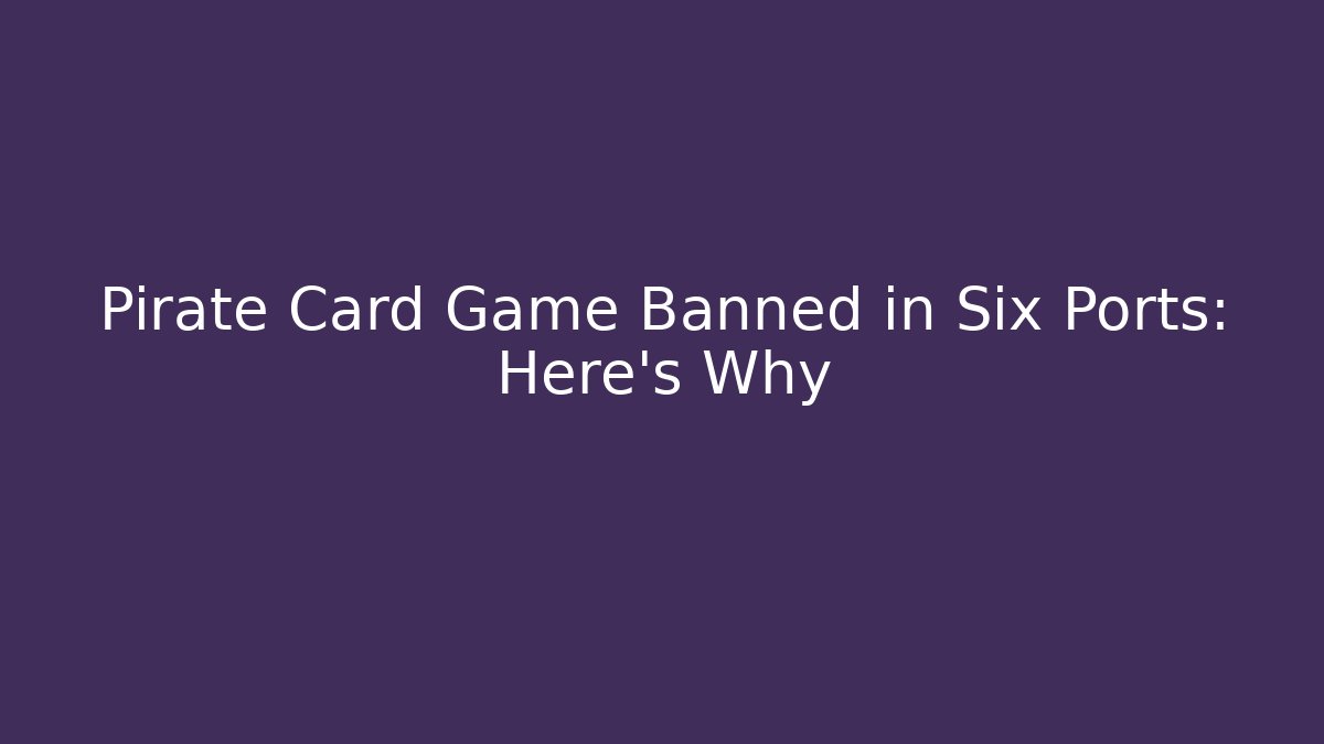 Pirate Card Game Banned in Six Ports: Here's Why