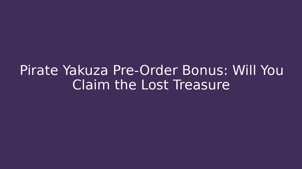 Pirate Yakuza Pre-Order Bonus: Will You Claim the Lost Treasure