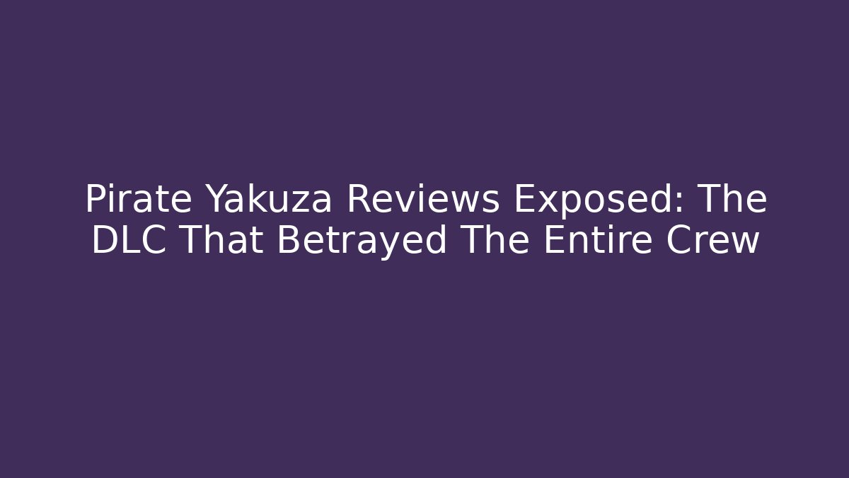 Pirate Yakuza Reviews Exposed: The DLC That Betrayed The Entire Crew