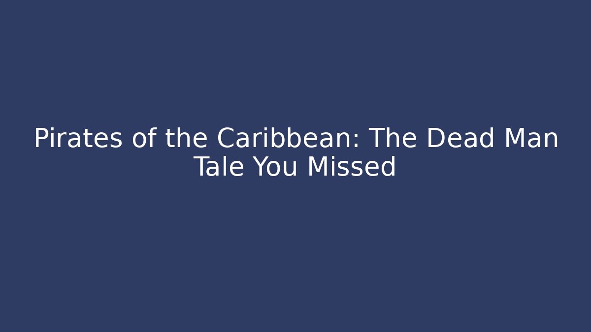 Pirates of the Caribbean: The Dead Man Tale You Missed