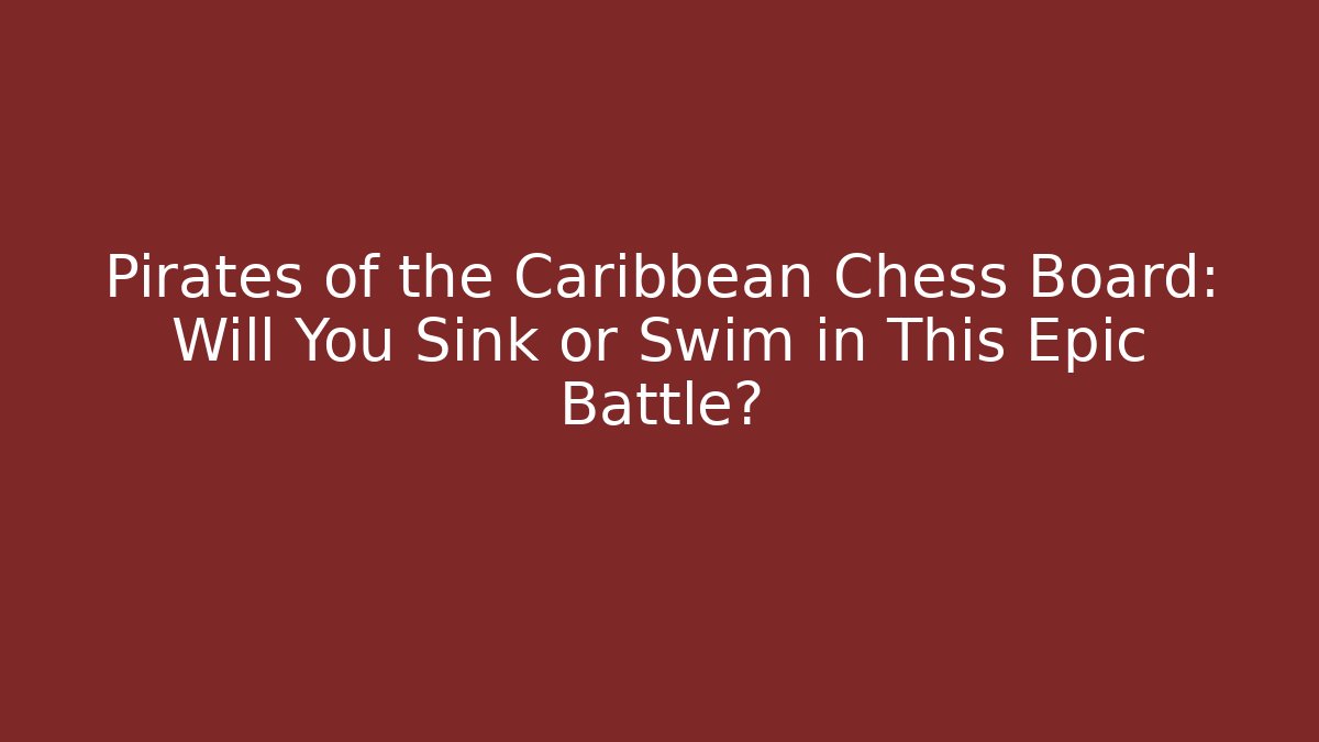 Pirates of the Caribbean Chess Board: Will You Sink or Swim in This Epic Battle? - Método de Aprovação