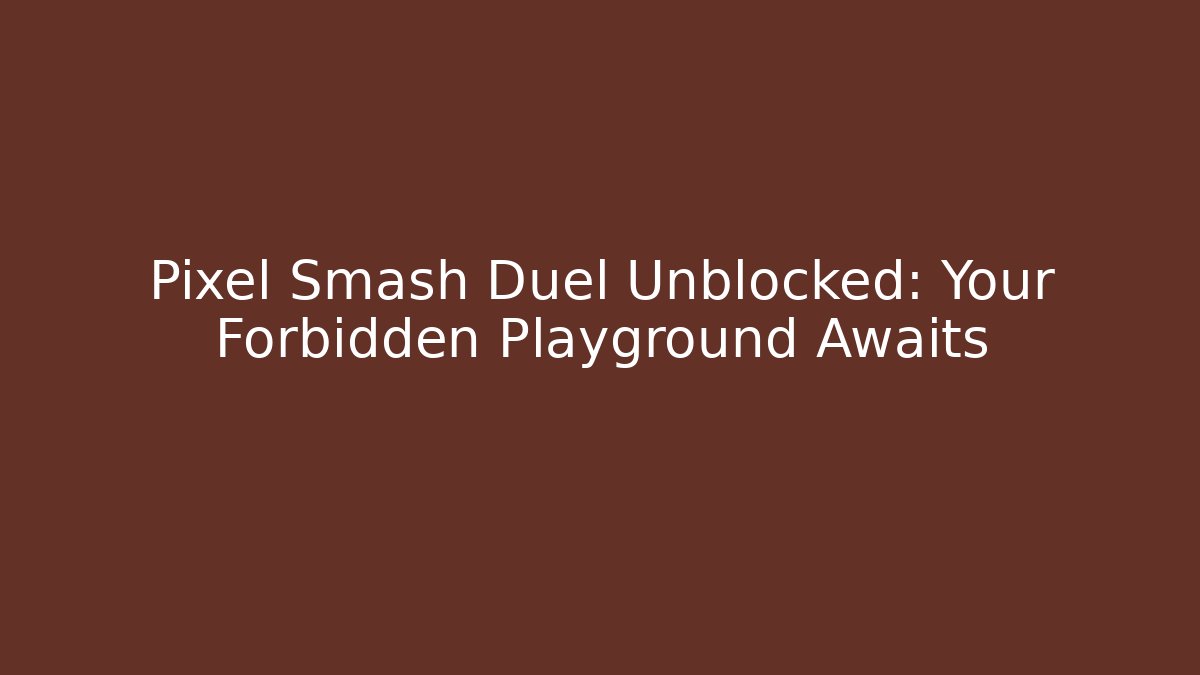 Pixel Smash Duel Unblocked: Your Forbidden Playground Awaits