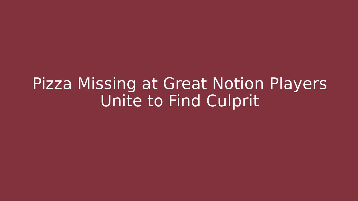 Pizza Missing at Great Notion Players Unite to Find Culprit