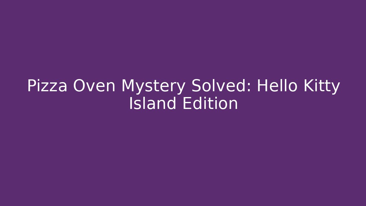 Pizza Oven Mystery Solved: Hello Kitty Island Edition