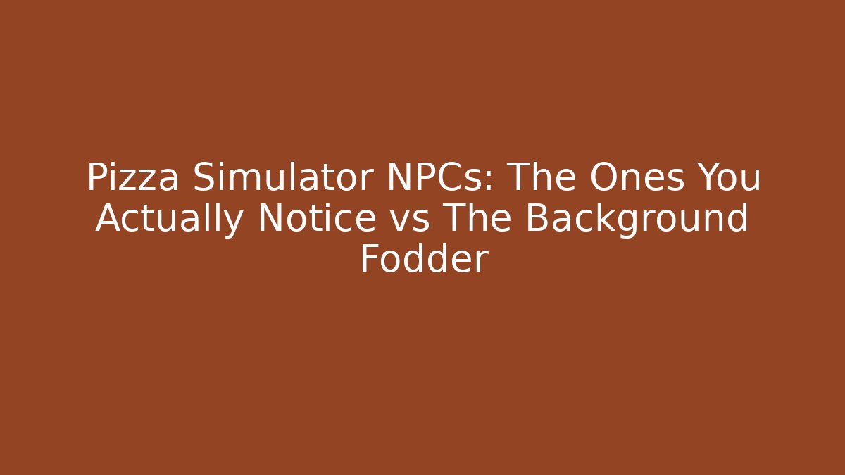 Pizza Simulator NPCs: The Ones You Actually Notice vs The Background Fodder