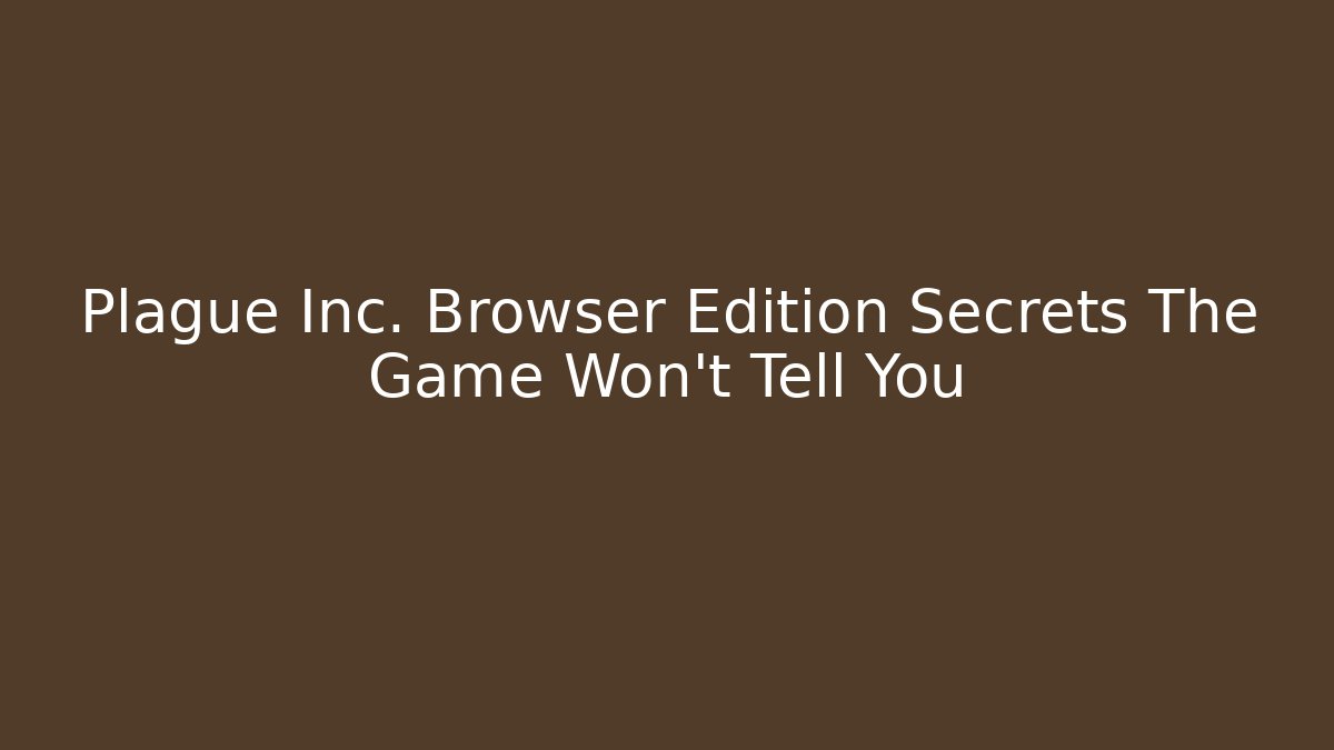 Plague Inc. Browser Edition Secrets The Game Won't Tell You