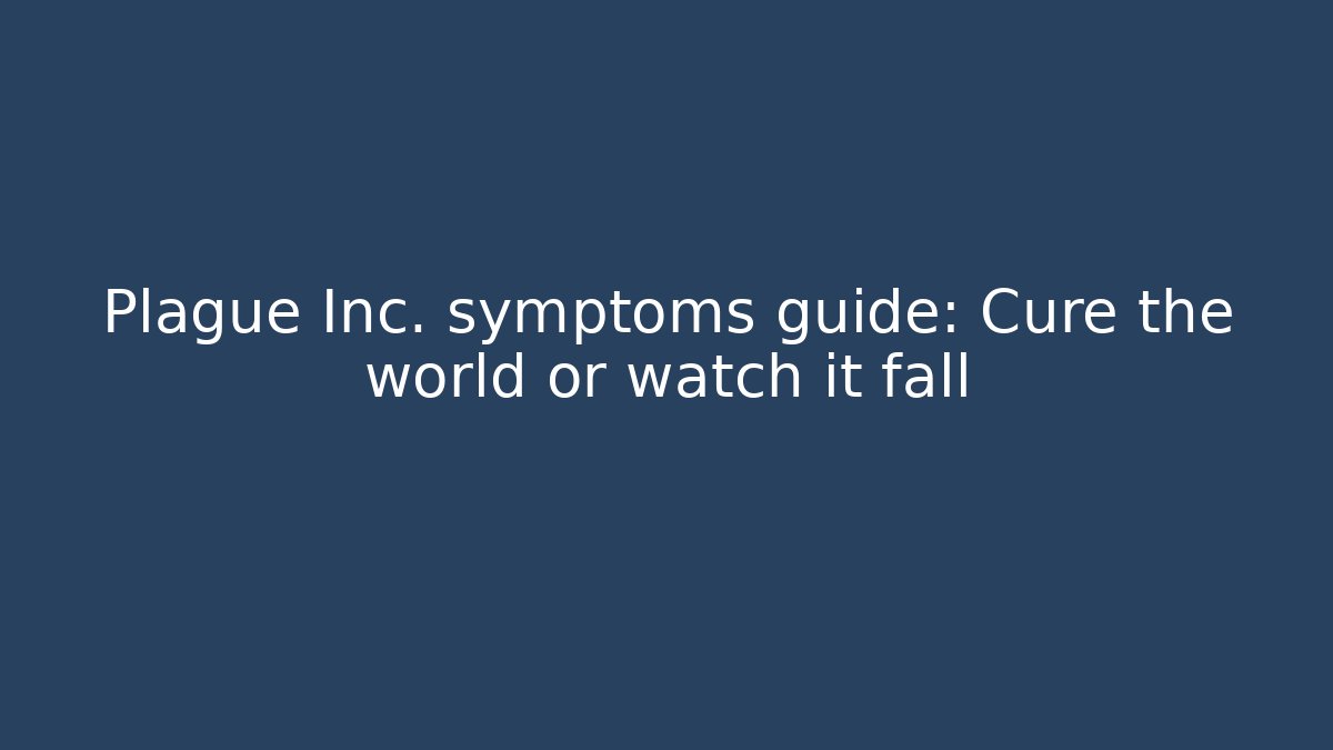 Plague Inc. symptoms guide: Cure the world or watch it fall