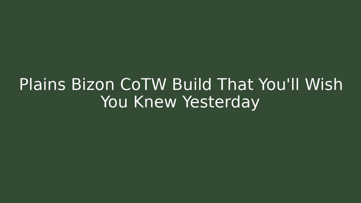 Plains Bizon CoTW Build That You’ll Wish You Knew Yesterday - Método de Aprovação