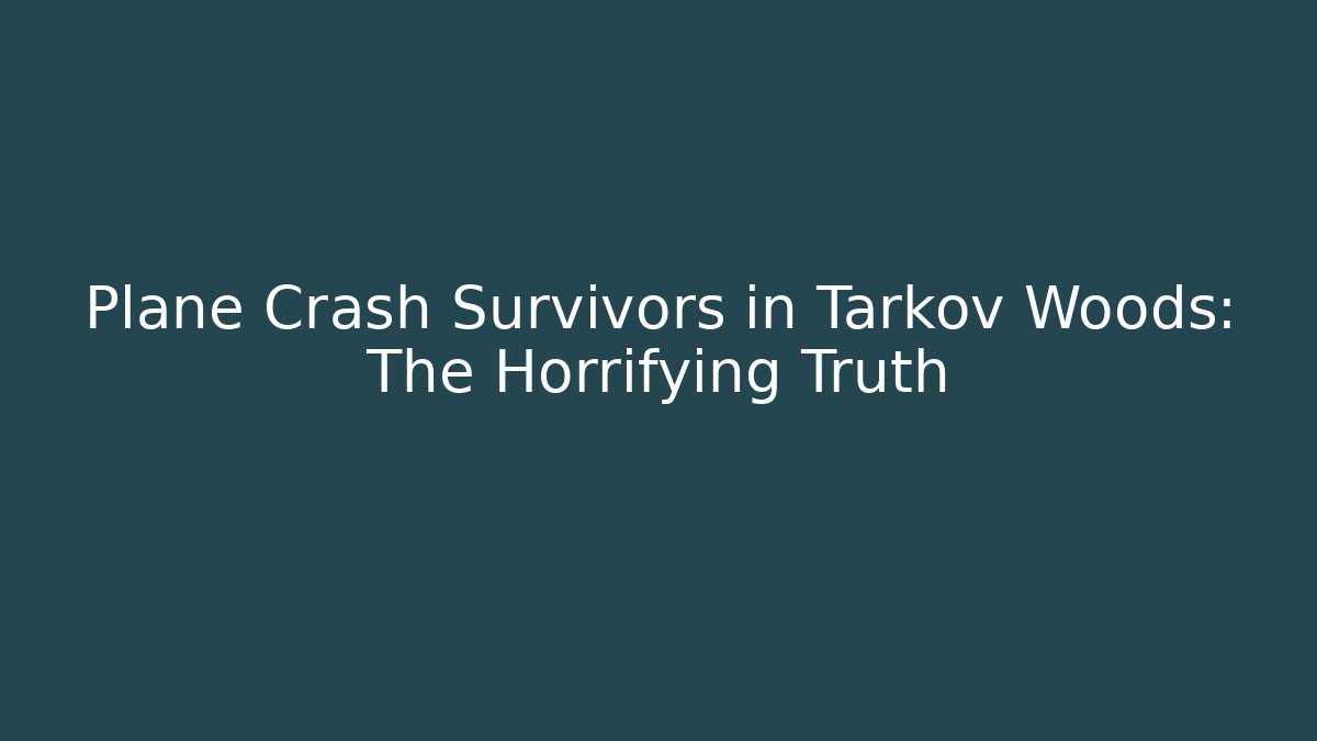 Plane Crash Survivors in Tarkov Woods: The Horrifying Truth
