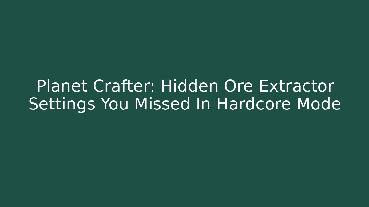 Planet Crafter: Hidden Ore Extractor Settings You Missed In Hardcore Mode
