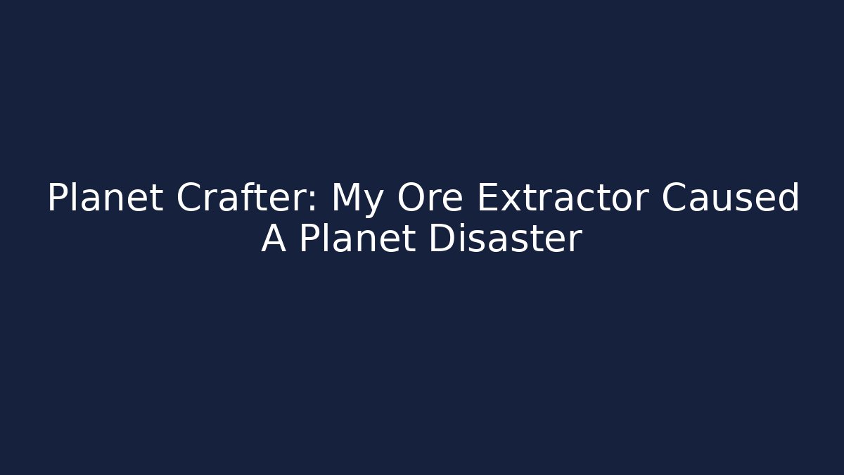 Planet Crafter: My Ore Extractor Caused A Planet Disaster