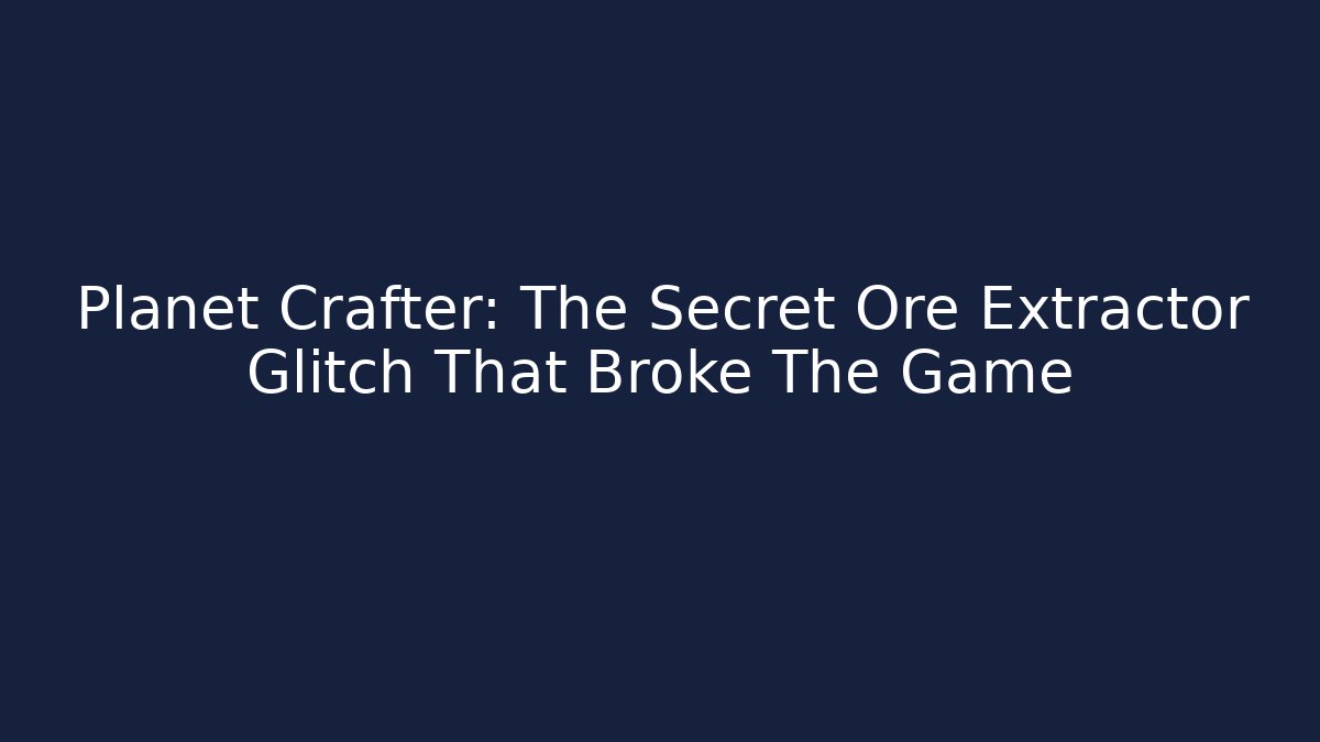 Planet Crafter: The Secret Ore Extractor Glitch That Broke The Game