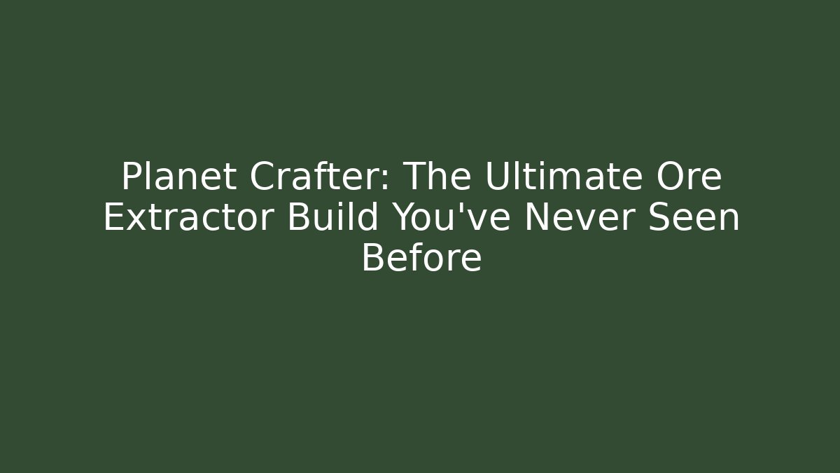 Planet Crafter: The Ultimate Ore Extractor Build You’ve Never Seen Before