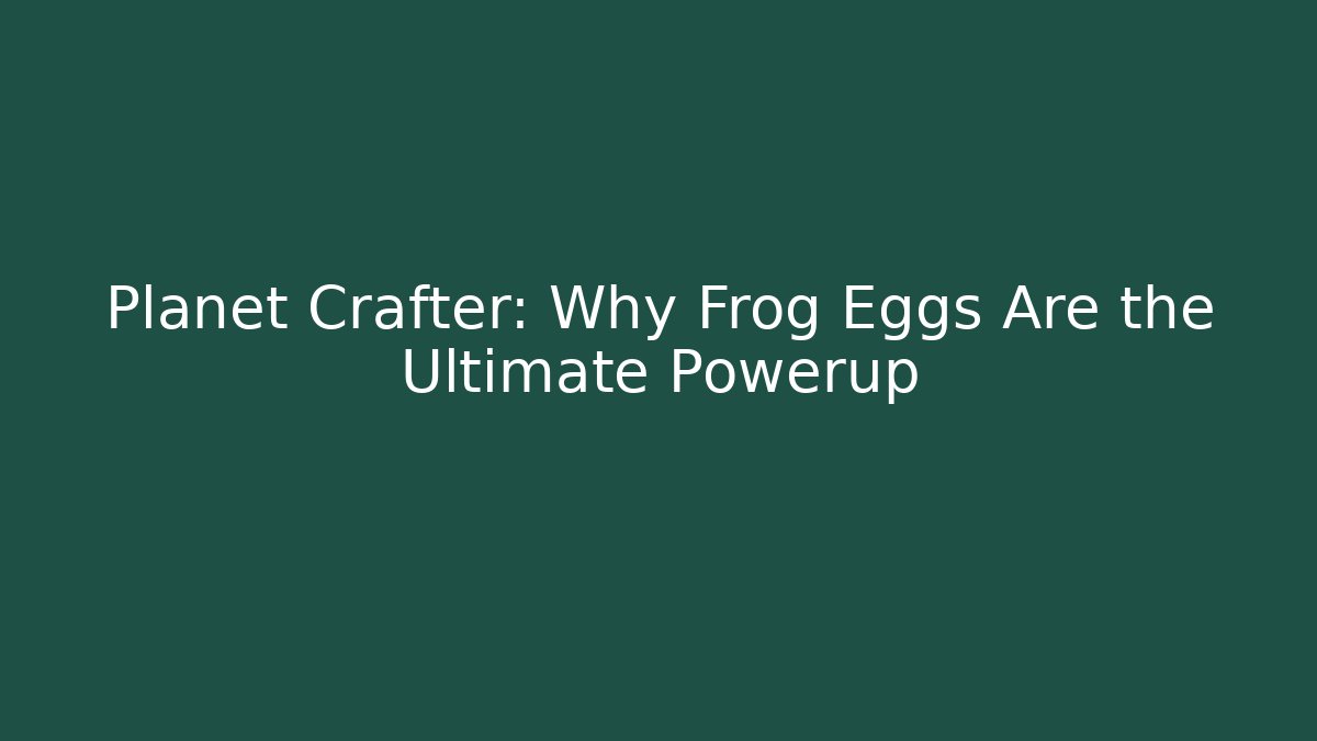Planet Crafter: Why Frog Eggs Are the Ultimate Powerup