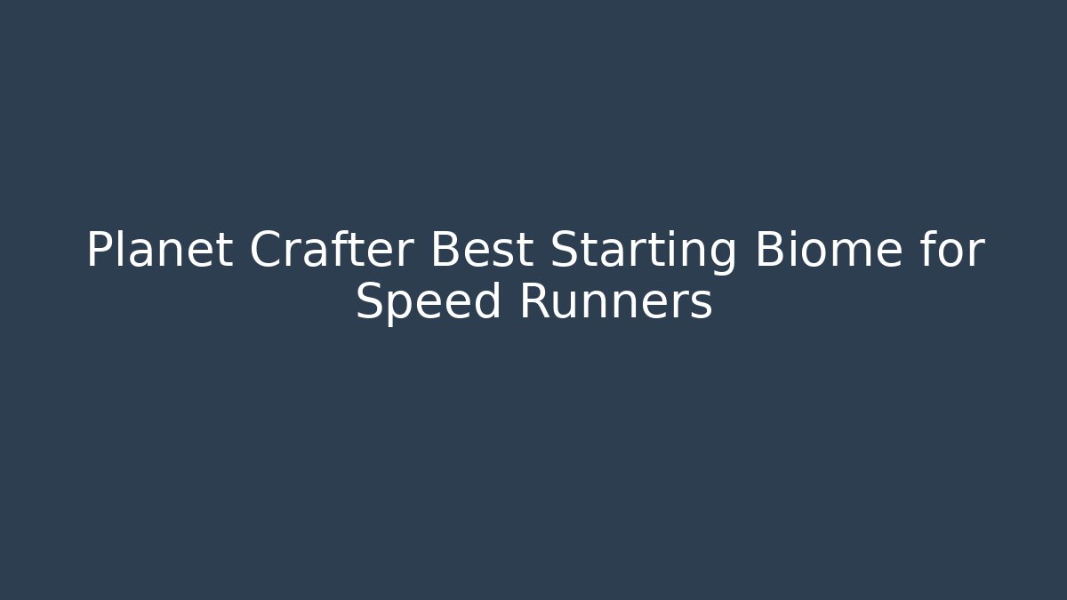 Planet Crafter Best Starting Biome for Speed Runners