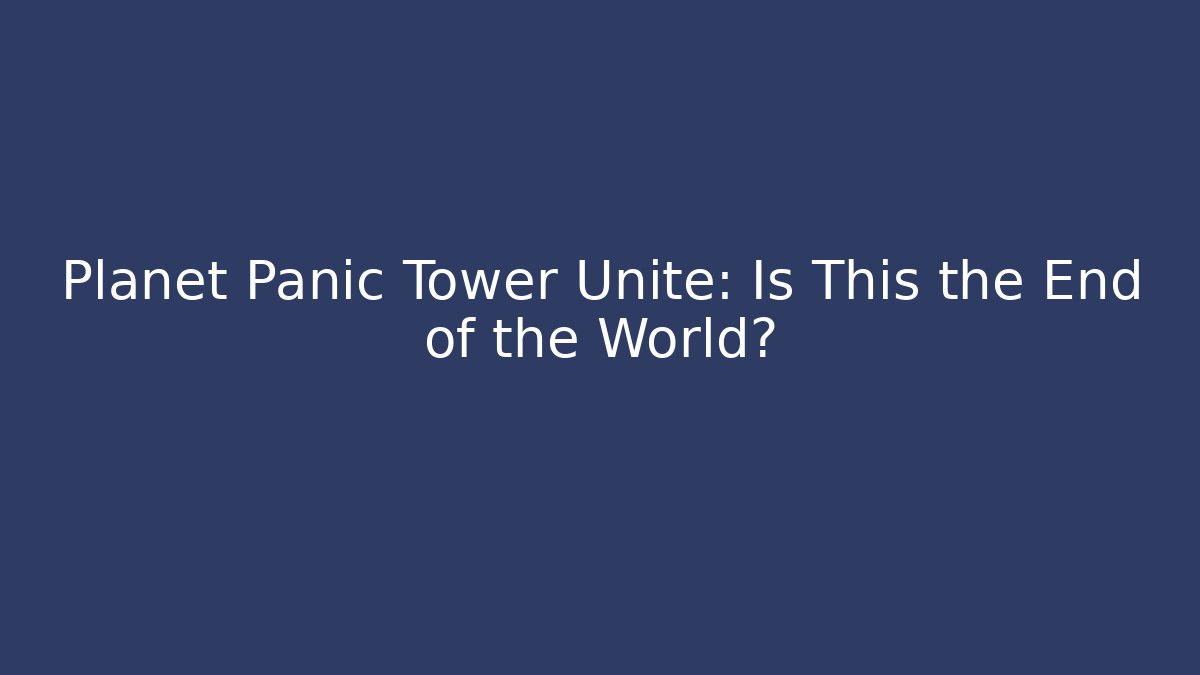 Planet Panic Tower Unite: Is This the End of the World?