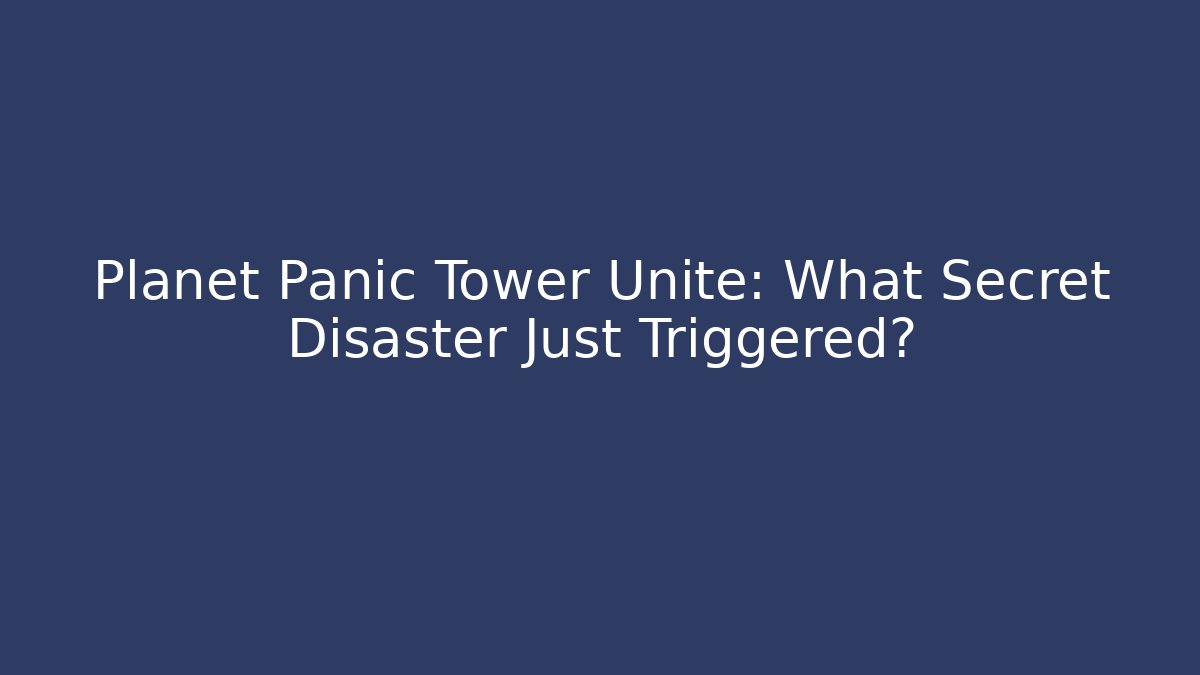 Planet Panic Tower Unite: What Secret Disaster Just Triggered?