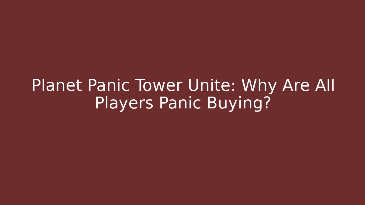 Planet Panic Tower Unite: Why Are All Players Panic Buying?