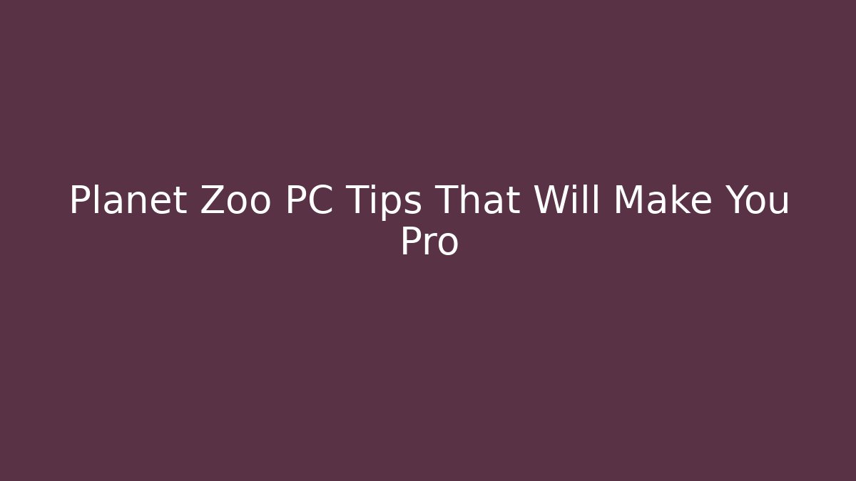 Planet Zoo PC Tips That Will Make You Pro