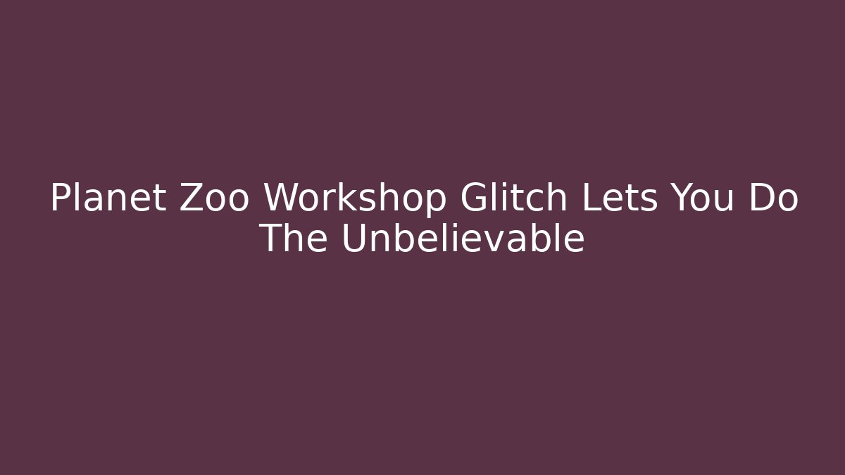 Planet Zoo Workshop Glitch Lets You Do The Unbelievable