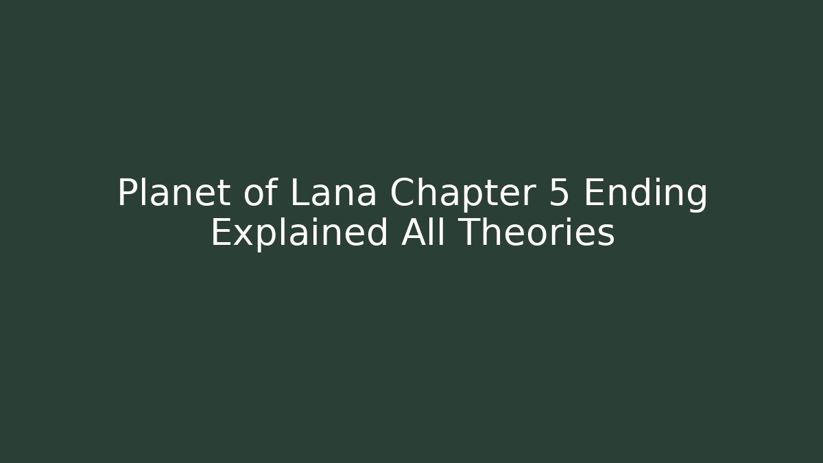 Planet of Lana Chapter 5 Ending Explained All Theories
