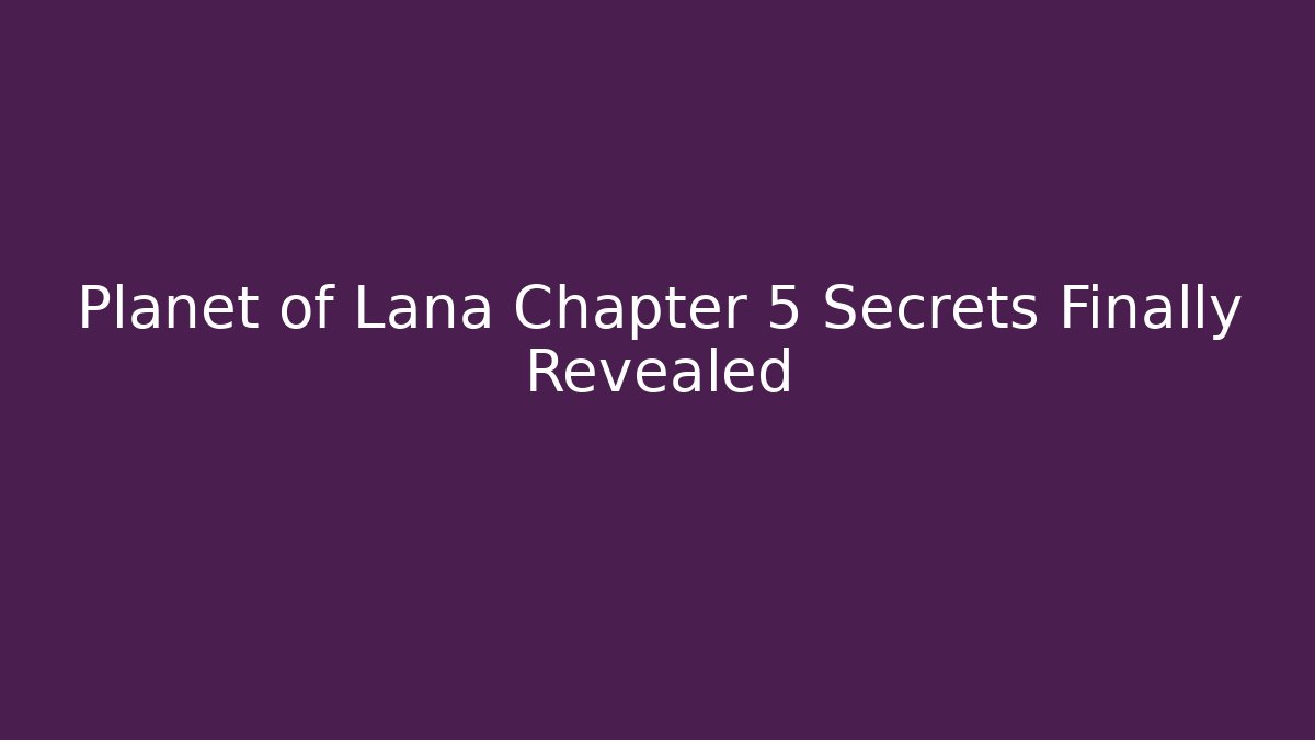 Planet of Lana Chapter 5 Secrets Finally Revealed