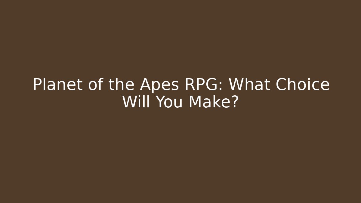 Planet of the Apes RPG: What Choice Will You Make?
