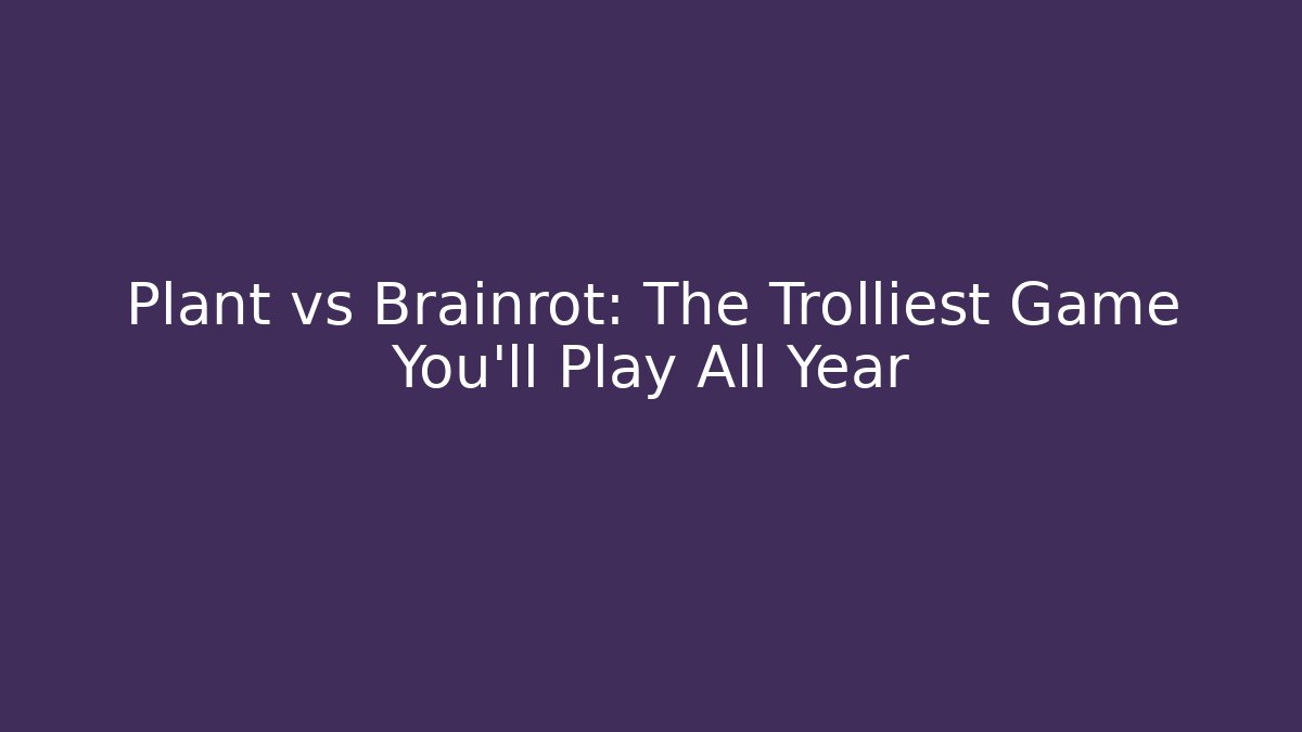 Plant vs Brainrot: The Trolliest Game You'll Play All Year
