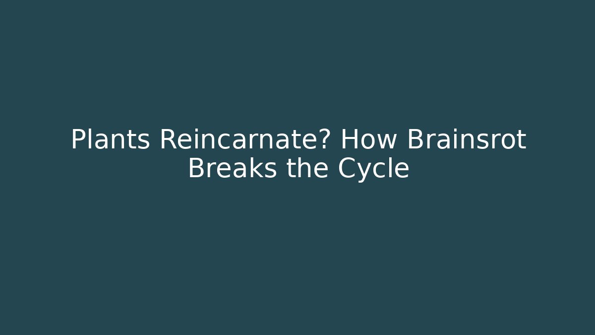 Plants Reincarnate? How Brainsrot Breaks the Cycle