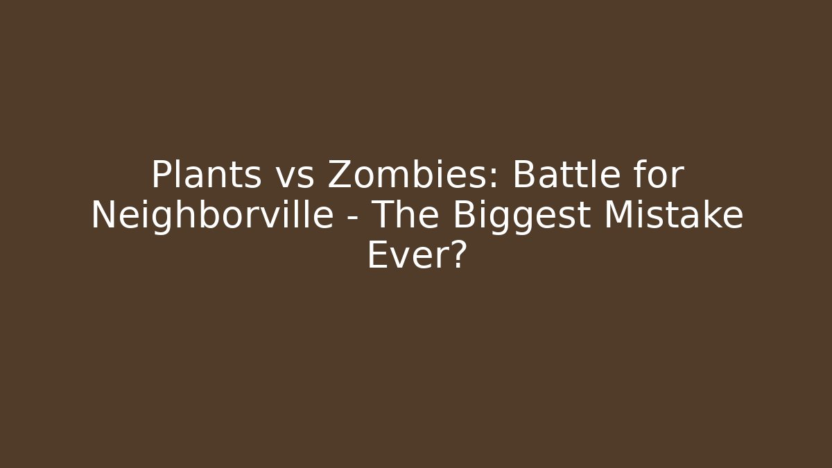 Plants vs Zombies: Battle for Neighborville - The Biggest Mistake Ever?