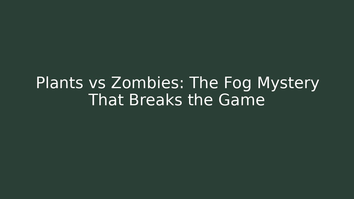 Plants vs Zombies: The Fog Mystery That Breaks the Game