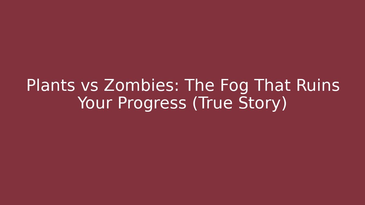 Plants vs Zombies: The Fog That Ruins Your Progress (True Story)