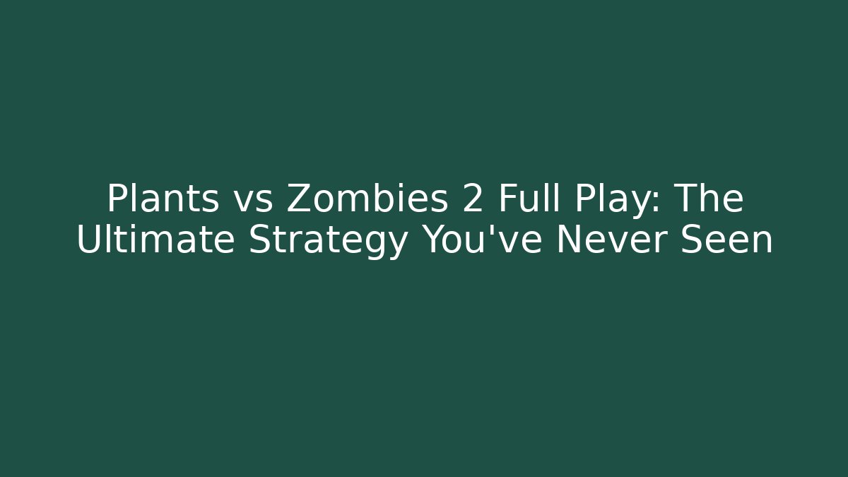 Plants vs Zombies 2 Full Play: The Ultimate Strategy You’ve Never Seen